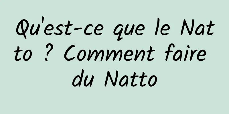 Qu'est-ce que le Natto ? Comment faire du Natto