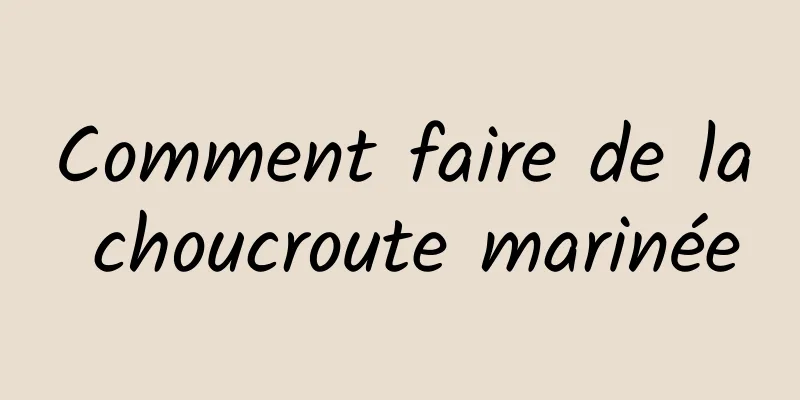 Comment faire de la choucroute marinée