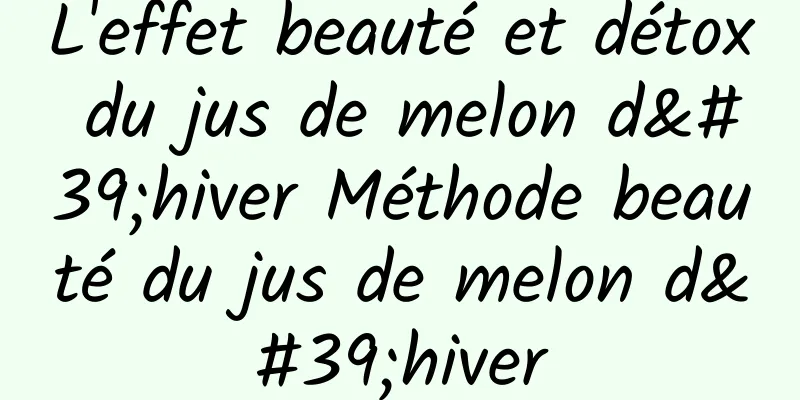 L'effet beauté et détox du jus de melon d'hiver Méthode beauté du jus de melon d'hiver