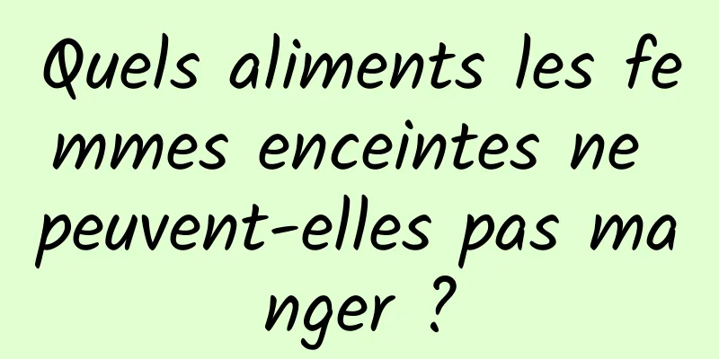 Quels aliments les femmes enceintes ne peuvent-elles pas manger ?