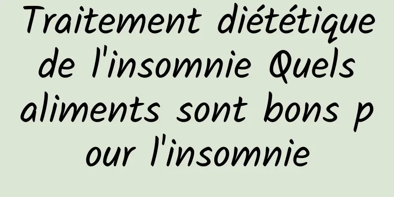 Traitement diététique de l'insomnie Quels aliments sont bons pour l'insomnie