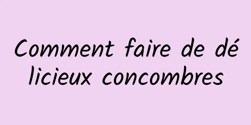 Comment faire de délicieux concombres