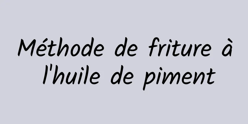 Méthode de friture à l'huile de piment