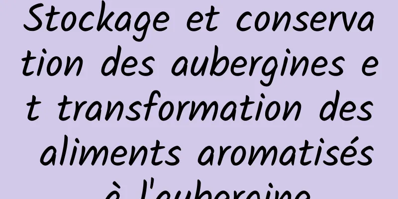 Stockage et conservation des aubergines et transformation des aliments aromatisés à l'aubergine