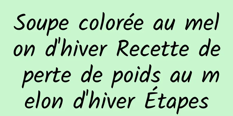 Soupe colorée au melon d'hiver Recette de perte de poids au melon d'hiver Étapes