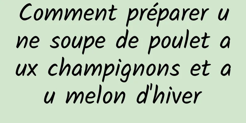 Comment préparer une soupe de poulet aux champignons et au melon d'hiver
