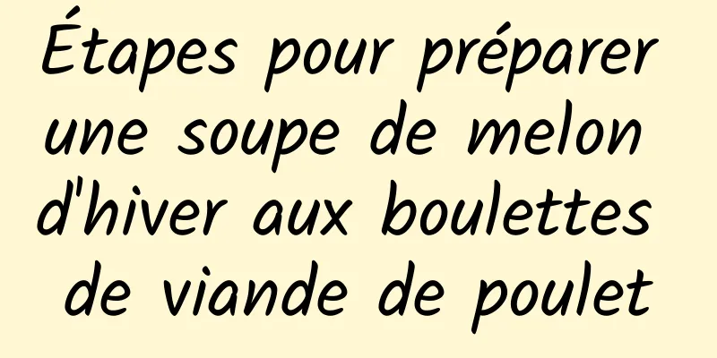 Étapes pour préparer une soupe de melon d'hiver aux boulettes de viande de poulet