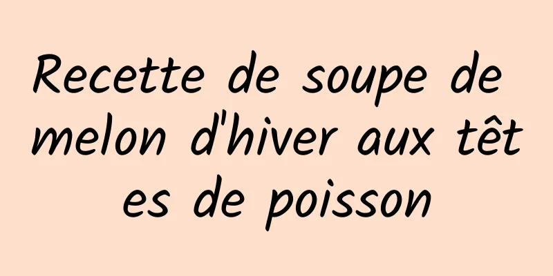 Recette de soupe de melon d'hiver aux têtes de poisson