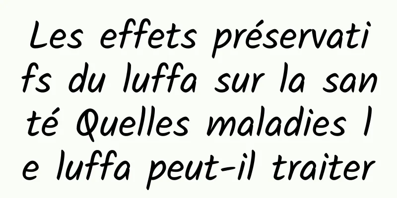 Les effets préservatifs du luffa sur la santé Quelles maladies le luffa peut-il traiter