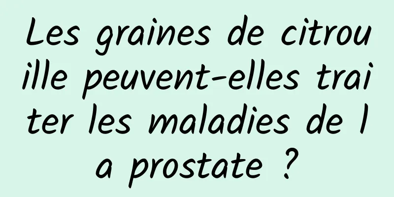 Les graines de citrouille peuvent-elles traiter les maladies de la prostate ?