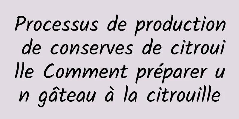 Processus de production de conserves de citrouille Comment préparer un gâteau à la citrouille