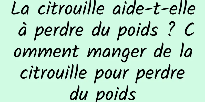 La citrouille aide-t-elle à perdre du poids ? Comment manger de la citrouille pour perdre du poids