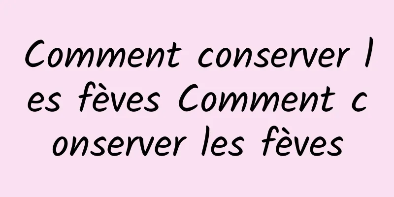 Comment conserver les fèves Comment conserver les fèves