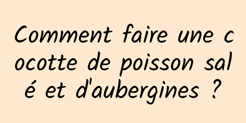 Comment faire une cocotte de poisson salé et d'aubergines ?