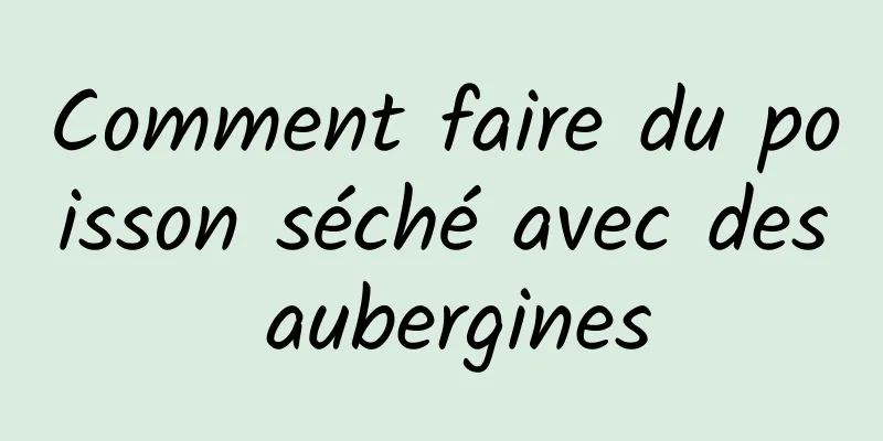 Comment faire du poisson séché avec des aubergines