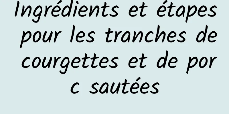 Ingrédients et étapes pour les tranches de courgettes et de porc sautées