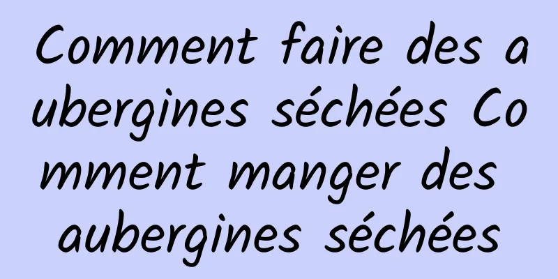 Comment faire des aubergines séchées Comment manger des aubergines séchées