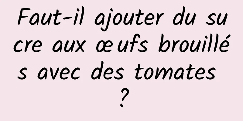 Faut-il ajouter du sucre aux œufs brouillés avec des tomates ?