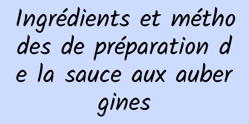 Ingrédients et méthodes de préparation de la sauce aux aubergines