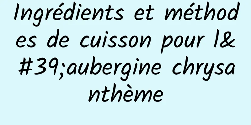Ingrédients et méthodes de cuisson pour l'aubergine chrysanthème