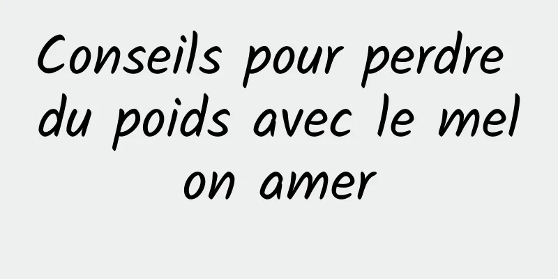 Conseils pour perdre du poids avec le melon amer