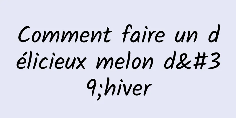 Comment faire un délicieux melon d'hiver
