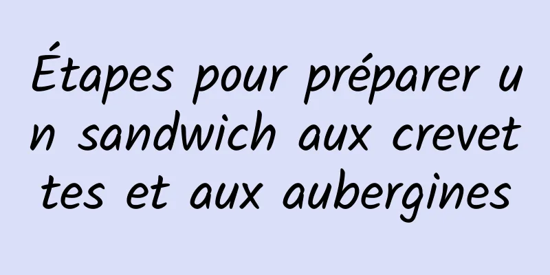 Étapes pour préparer un sandwich aux crevettes et aux aubergines