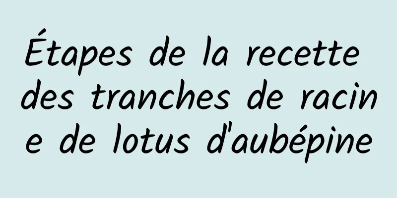 Étapes de la recette des tranches de racine de lotus d'aubépine