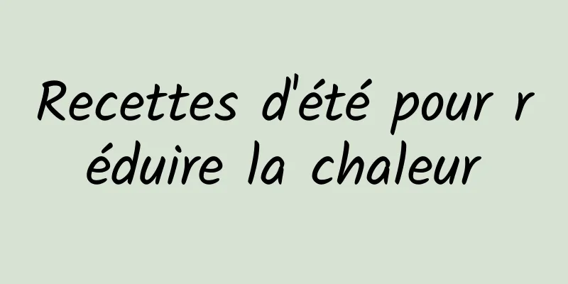 Recettes d'été pour réduire la chaleur