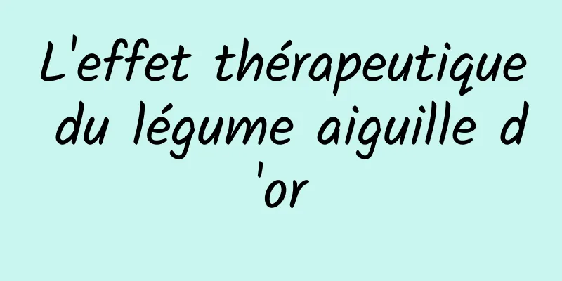 L'effet thérapeutique du légume aiguille d'or