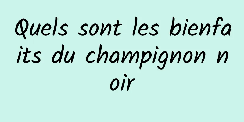 Quels sont les bienfaits du champignon noir