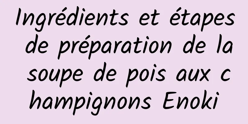 Ingrédients et étapes de préparation de la soupe de pois aux champignons Enoki