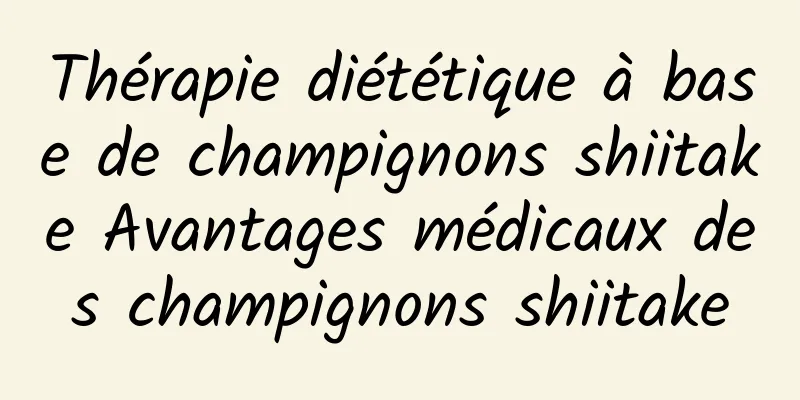 Thérapie diététique à base de champignons shiitake Avantages médicaux des champignons shiitake