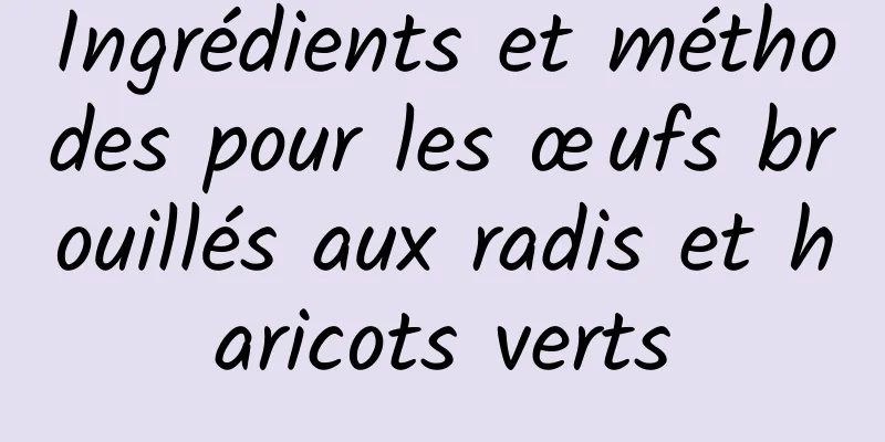 Ingrédients et méthodes pour les œufs brouillés aux radis et haricots verts