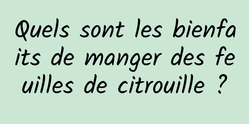 Quels sont les bienfaits de manger des feuilles de citrouille ?