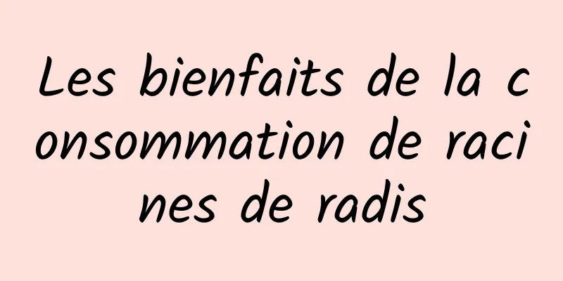 Les bienfaits de la consommation de racines de radis