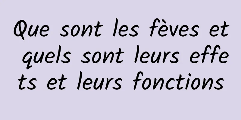 Que sont les fèves et quels sont leurs effets et leurs fonctions