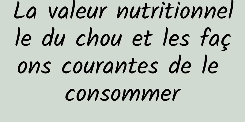 La valeur nutritionnelle du chou et les façons courantes de le consommer