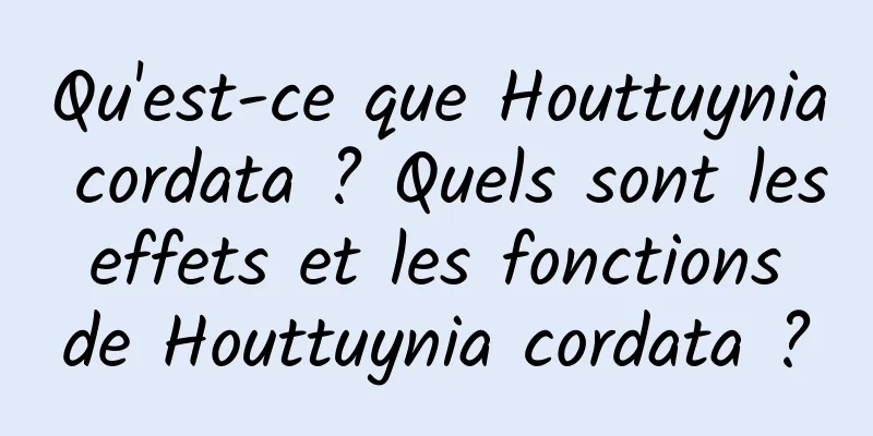 Qu'est-ce que Houttuynia cordata ? Quels sont les effets et les fonctions de Houttuynia cordata ?