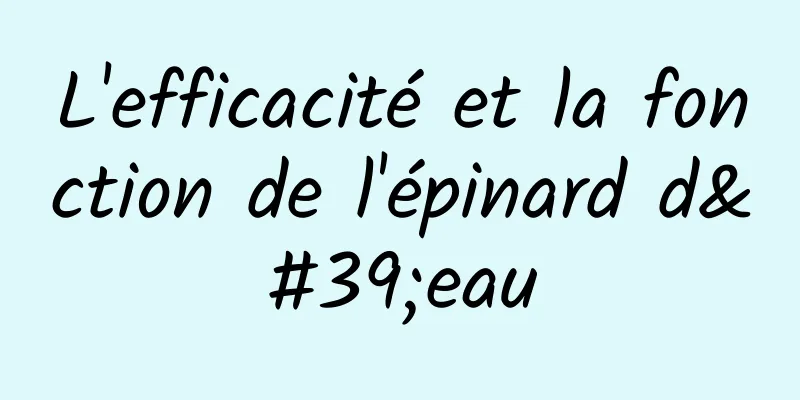 L'efficacité et la fonction de l'épinard d'eau