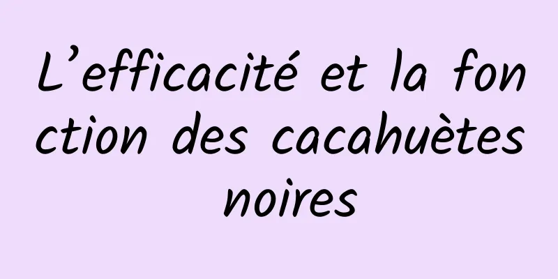 L’efficacité et la fonction des cacahuètes noires