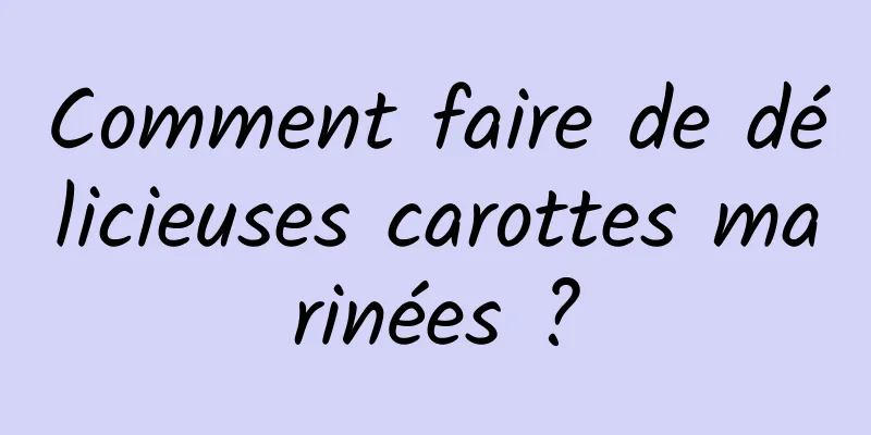 Comment faire de délicieuses carottes marinées ?