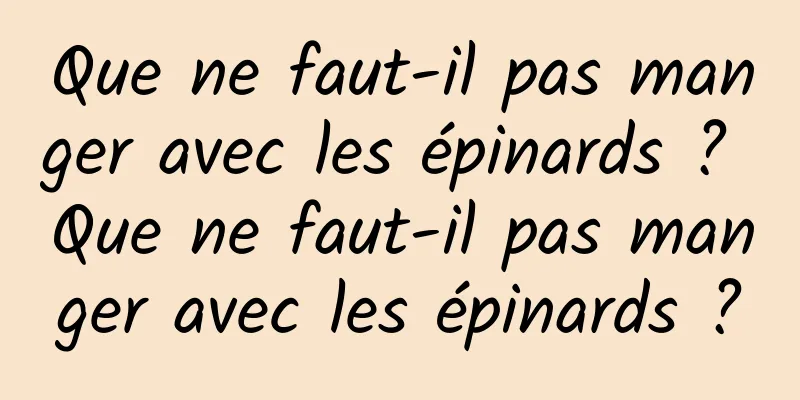 Que ne faut-il pas manger avec les épinards ? Que ne faut-il pas manger avec les épinards ?