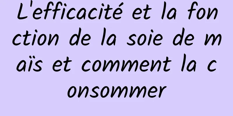 L'efficacité et la fonction de la soie de maïs et comment la consommer