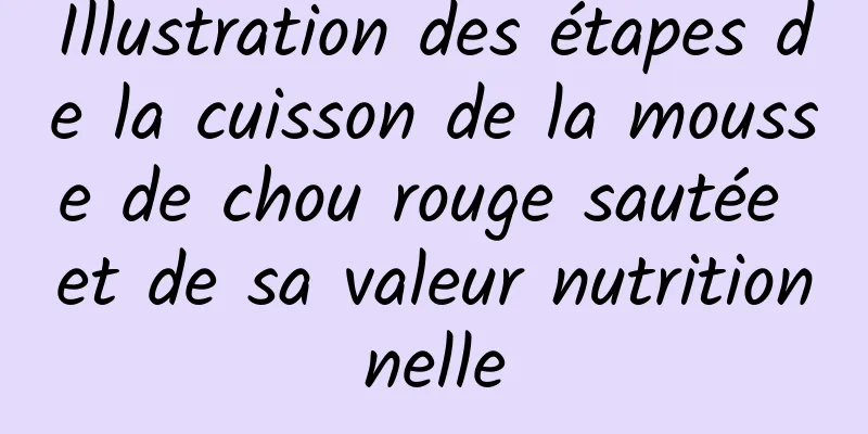 Illustration des étapes de la cuisson de la mousse de chou rouge sautée et de sa valeur nutritionnelle