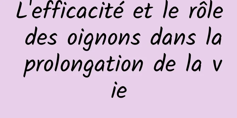 L'efficacité et le rôle des oignons dans la prolongation de la vie