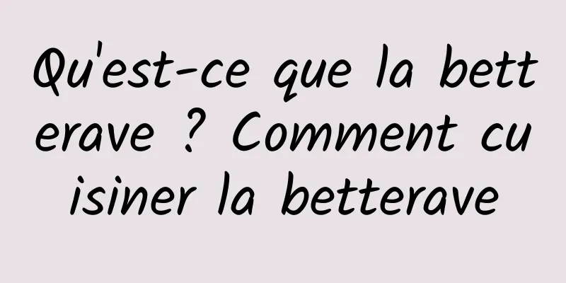Qu'est-ce que la betterave ? Comment cuisiner la betterave