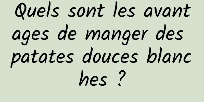 Quels sont les avantages de manger des patates douces blanches ?