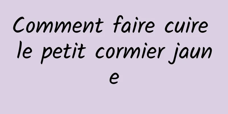 Comment faire cuire le petit cormier jaune