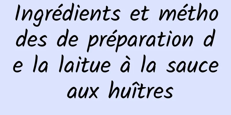 Ingrédients et méthodes de préparation de la laitue à la sauce aux huîtres